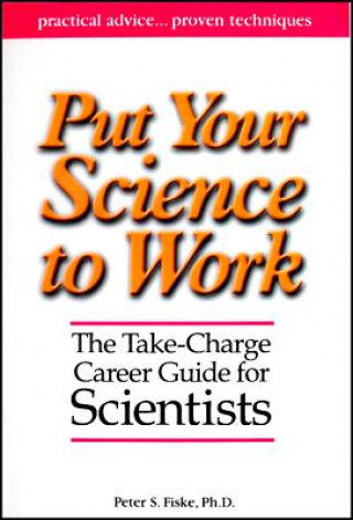 Book Put Your Science to Work: The Take-Charge Career G uide for Scientists Peter S Fiske