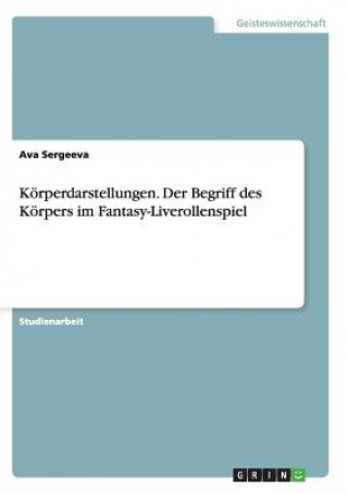 Kniha Koerperdarstellungen. Der Begriff des Koerpers im Fantasy-Liverollenspiel Ava Sergeeva