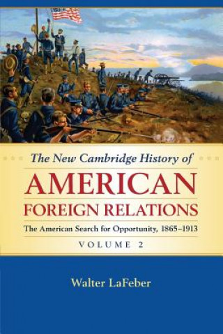 Kniha New Cambridge History of American Foreign Relations: Volume 2, The American Search for Opportunity, 1865-1913 Walter LaFeber