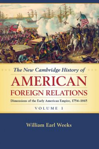 Carte New Cambridge History of American Foreign Relations: Volume 1, Dimensions of the Early American Empire, 1754-1865 William Earl Weeks