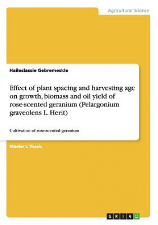 Kniha Effect of plant spacing and harvesting age on growth, biomass and oil yield of rose-scented geranium (Pelargonium graveolens L. Herit) Haileslassie Gebremeskle