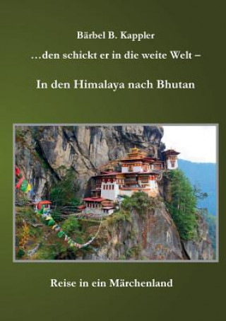 Kniha ...den schickt er in die weite Welt - in den Himalaya nach Bhutan Barbel B Kappler