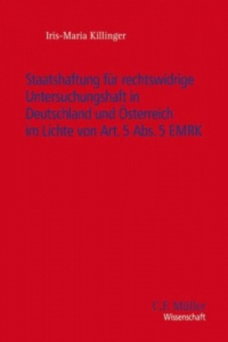 Kniha Staatshaftung für rechtswidrige Untersuchungshaft in Deutschland und Österreich im Lichte von Art. 5 Abs. 5 EMRK Iris-Maria Killinger