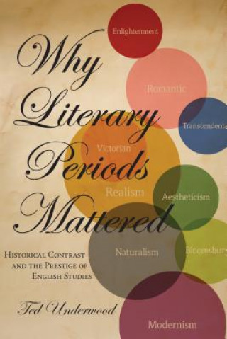 Carte Why Literary Periods Mattered Ted Underwood