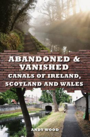 Carte Abandoned & Vanished Canals of Ireland, Scotland and Wales Andy Wood