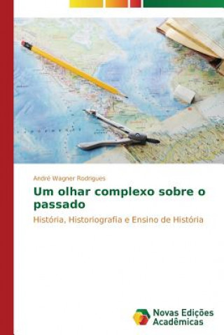 Kniha Um olhar complexo sobre o passado Rodrigues Andre Wagner