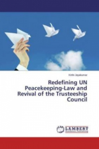 Książka Redefining UN Peacekeeping-Law and Revival of the Trusteeship Council Kirthi Jayakumar