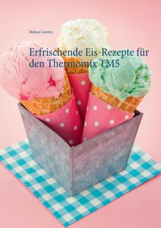 Kniha Erfrischende Eis-Rezepte fur den Thermomix TM5 Melissa Garden