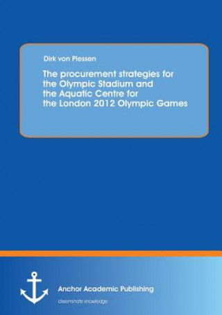 Knjiga procurement strategies for the Olympic Stadium and the Aquatic Centre for the London 2012 Olympic Games Dirk Von Plessen