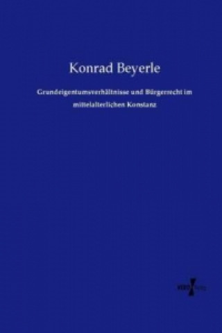 Kniha Grundeigentumsverhältnisse und Bürgerrecht im mittelalterlichen Konstanz Konrad Beyerle