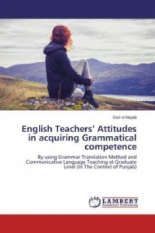 Könyv English Teachers' Attitudes in acquiring Grammatical competence . . Durr-e-Nayab