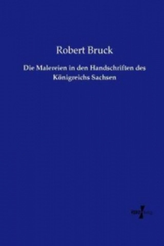 Könyv Die Malereien in den Handschriften des Königreichs Sachsen Robert Bruck