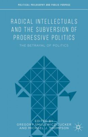 Knjiga Radical Intellectuals and the Subversion of Progressive Politics Michael J. Thompson