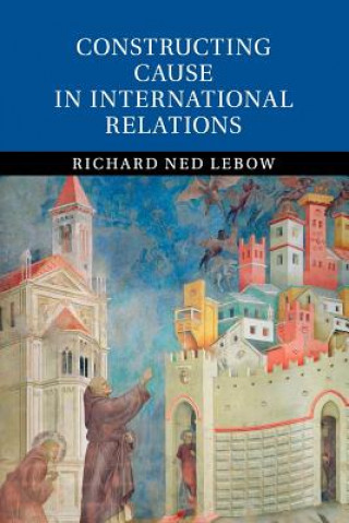 Kniha Constructing Cause in International Relations Richard Ned Lebow