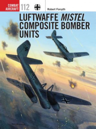 Könyv Luftwaffe Mistel Composite Bomber Units Robert Forsyth