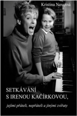 Book Setkávání s Irenou Kačírkovou, jejími přáteli, nepřáteli a jinými zvířaty Kristina Novotná