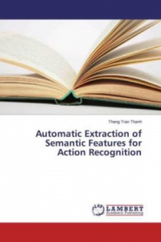 Könyv Automatic Extraction of Semantic Features for Action Recognition Thang Tran Thanh