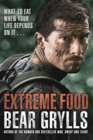 Könyv Extreme Food - What to eat when your life depends on it... Bear Grylls