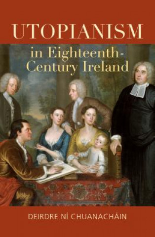 Könyv Utopianism in Eighteenth-Century Ireland Deirdre Ni Chuanachain