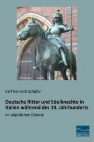 Kniha Deutsche Ritter und Edelknechte in Italien während des 14. Jahrhunderts Karl Heinrich Schäfer
