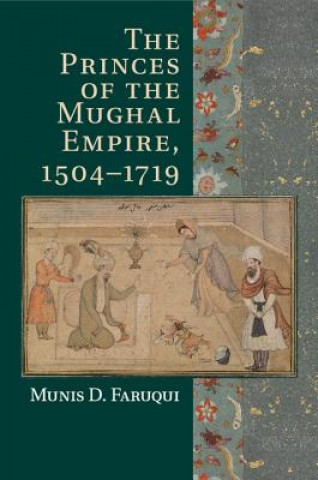 Könyv Princes of the Mughal Empire, 1504-1719 Munis D. Faruqui