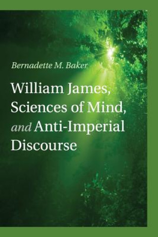 Книга William James, Sciences of Mind, and Anti-Imperial Discourse Bernadette M. Baker