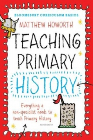 Könyv Bloomsbury Curriculum Basics: Teaching Primary History Matthew Howorth