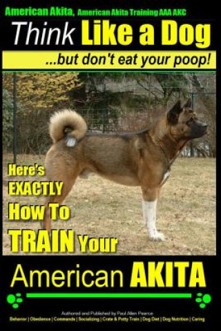 Книга American Akita, American Akita Training AAA Akc - Think Like MR Paul Allen Pearce