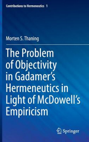 Kniha Problem of Objectivity in Gadamer's Hermeneutics in Light of McDowell's Empiricism Morten S. Thaning