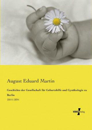 Könyv Geschichte der Gesellschaft fur Geburtshilfe und Gynakologie zu Berlin August Eduard Martin