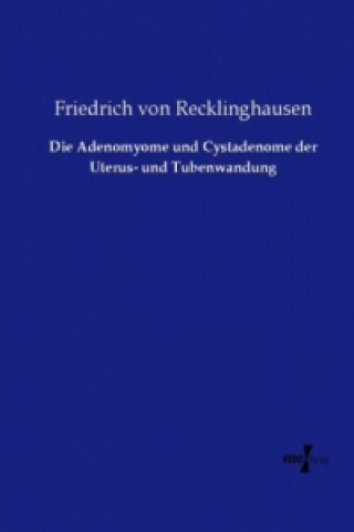 Книга Die Adenomyome und Cystadenome der Uterus- und Tubenwandung Friedrich von Recklinghausen