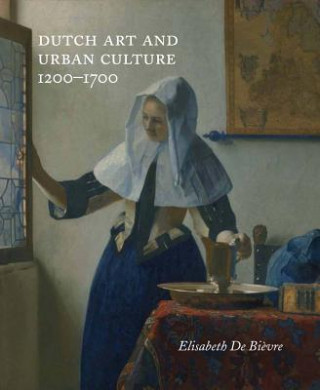 Kniha Dutch Art and Urban Cultures, 1200-1700 Elisabeth De Bievre