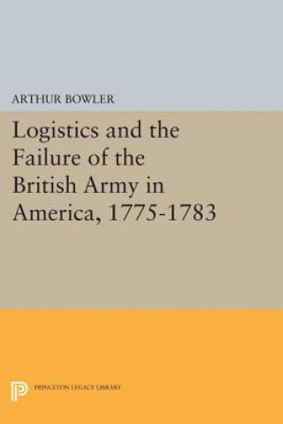 Könyv Logistics and the Failure of the British Army in America, 1775-1783 Arthur Bowler
