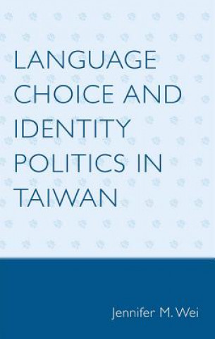 Kniha Language Choice and Identity Politics in Taiwan Jennifer M. Wei
