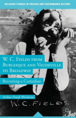 Carte W. C. Fields from Burlesque and Vaudeville to Broadway Arthur Frank Wertheim