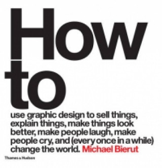 Kniha How to use graphic design to sell things, explain things, make things look better, make people laugh, make people cry, and (every once in a while) cha Michael Bierut