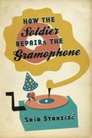 Knjiga How the Soldier Repairs the Gramophone Sasa Stanisic