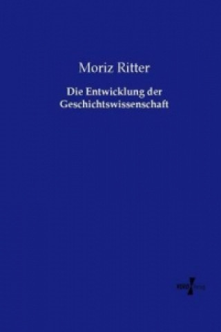 Könyv Die Entwicklung der Geschichtswissenschaft Moriz Ritter