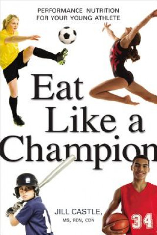 Könyv Eat Like a Champion: Performance Nutrition for Your Young Athlete Jill Castle
