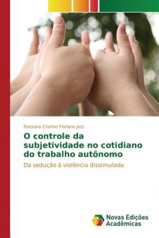 Buch O controle da subjetividade no cotidiano do trabalho autonomo Jost Rossana Cristine Floriano