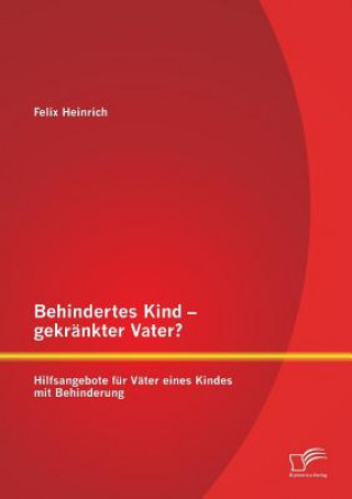 Książka Behindertes Kind - gekrankter Vater? Hilfsangebote fur Vater eines Kindes mit Behinderung Felix Heinrich