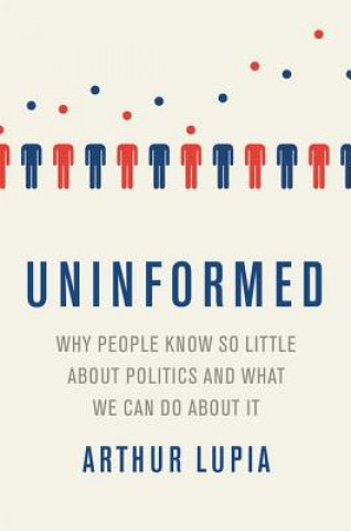 Carte Uninformed Why People Seem to Know So Little about Politics and What We Can Do about It Arthur Lupia