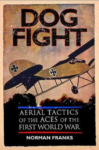 Kniha Dog Fight: Aerial Tactics of the Aces of World War I Norman Franks