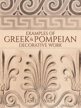 Könyv Examples of Greek and Pompeian Decorative Work James Watt