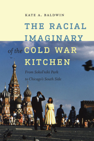 Carte Racial Imaginary of the Cold War Kitchen - From Sokol'niki Park to Chicago's South Side Kate A. Baldwin