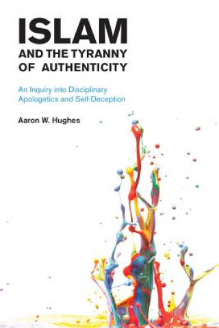 Kniha Islam and the Tyranny of Authenticity Aaron W Hughes