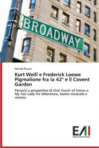 Könyv Kurt Weill e Frederick Loewe Pigmalione fra la 42 Degrees e il Covent Garden Rizzuti Marida