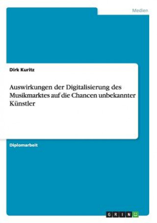 Kniha Auswirkungen der Digitalisierung des Musikmarktes auf die Chancen unbekannter Kunstler Dirk Kuritz