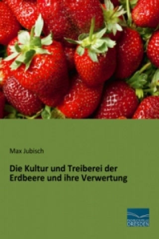 Könyv Die Kultur und Treiberei der Erdbeere und ihre Verwertung Max Jubisch