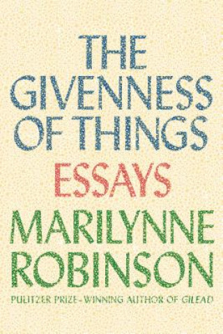 Kniha The Givenness of Things Marilynne Robinson